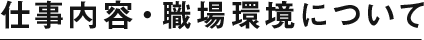 仕事内容・職場環境について